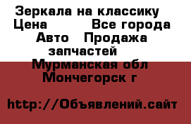 Зеркала на классику › Цена ­ 300 - Все города Авто » Продажа запчастей   . Мурманская обл.,Мончегорск г.